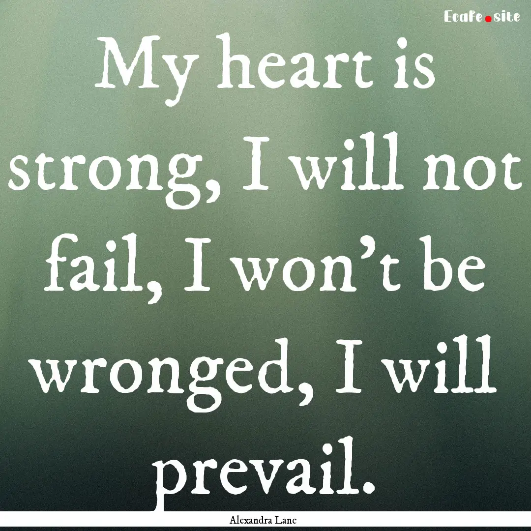 My heart is strong, I will not fail, I won't.... : Quote by Alexandra Lanc