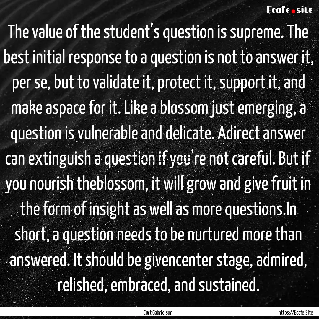 The value of the student’s question is.... : Quote by Curt Gabrielson