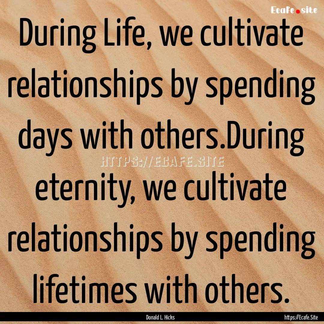 During Life, we cultivate relationships by.... : Quote by Donald L. Hicks