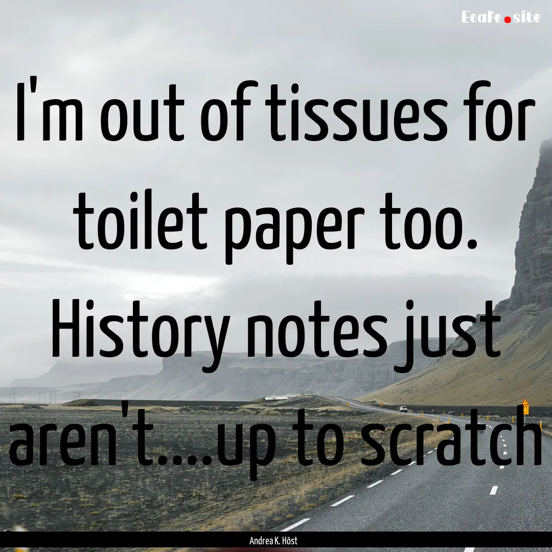 I'm out of tissues for toilet paper too..... : Quote by Andrea K. Höst