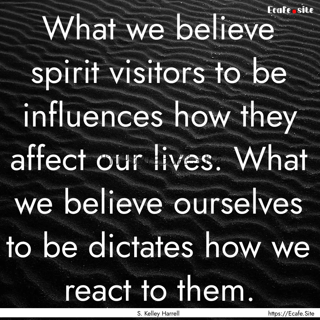 What we believe spirit visitors to be influences.... : Quote by S. Kelley Harrell