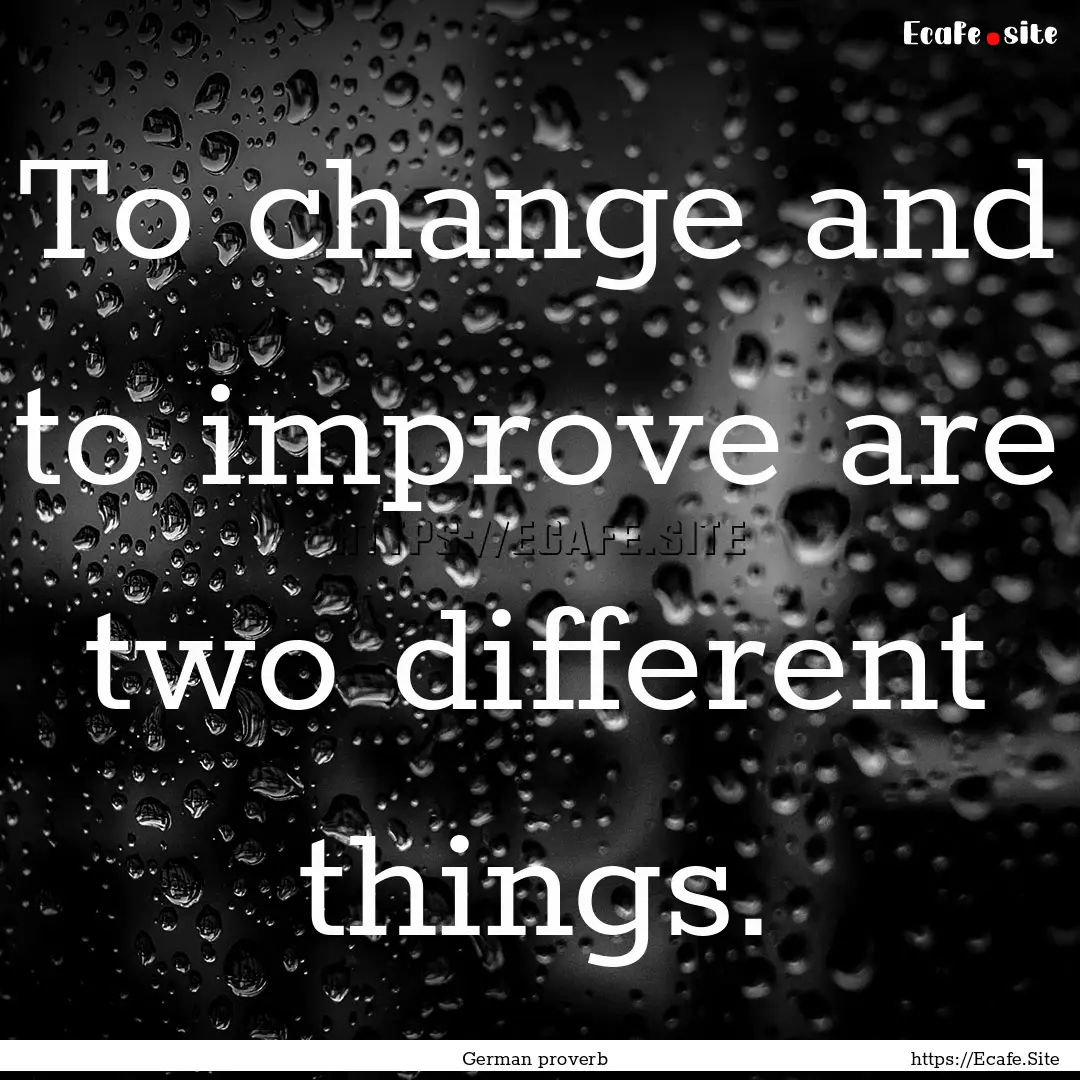 To change and to improve are two different.... : Quote by German proverb