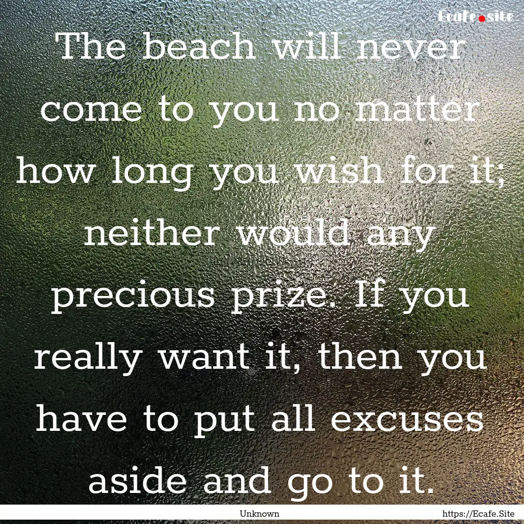 The beach will never come to you no matter.... : Quote by Unknown