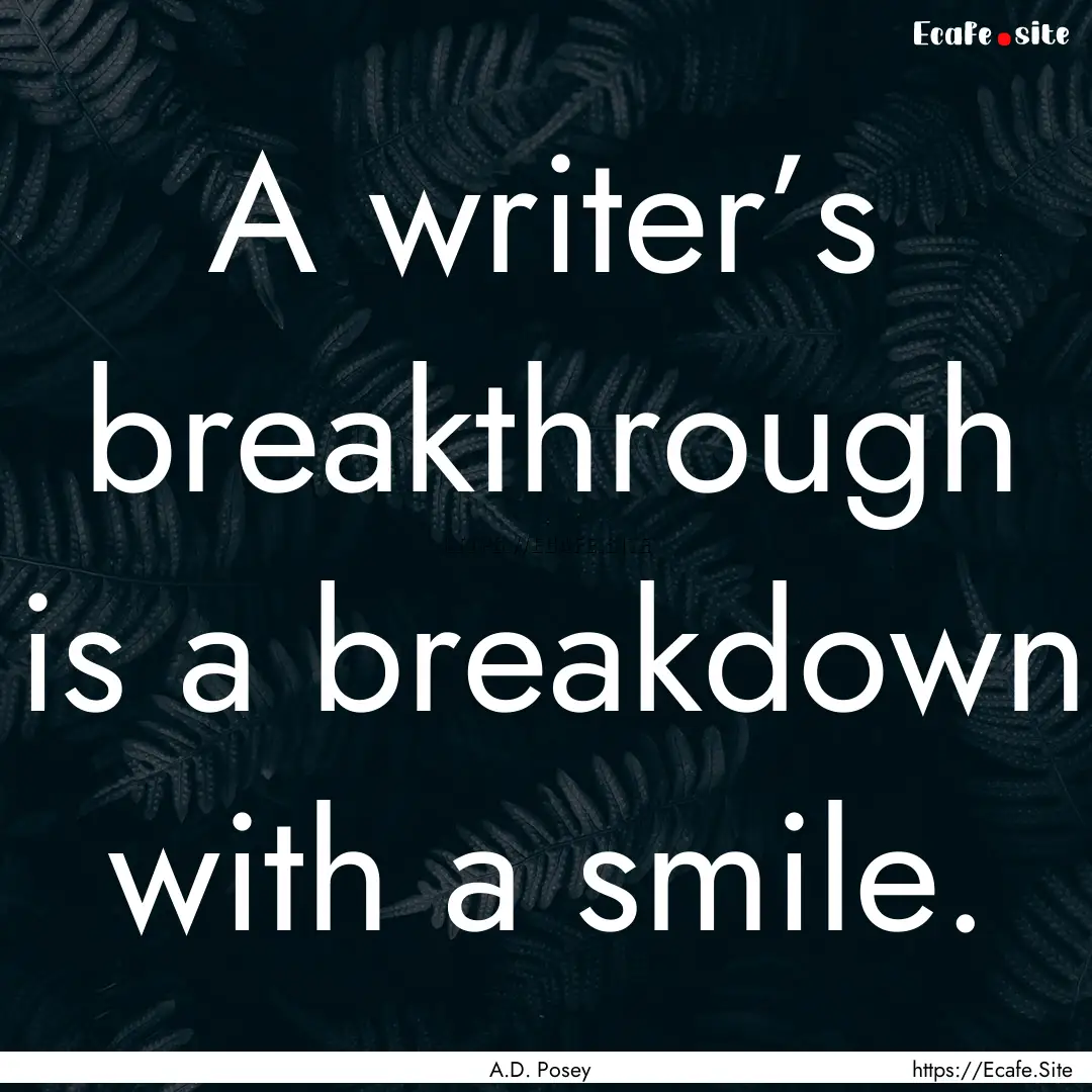 A writer’s breakthrough is a breakdown.... : Quote by A.D. Posey