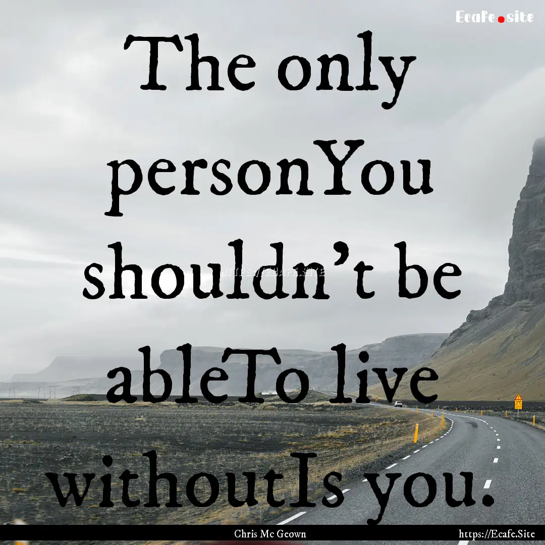 The only personYou shouldn't be ableTo live.... : Quote by Chris Mc Geown