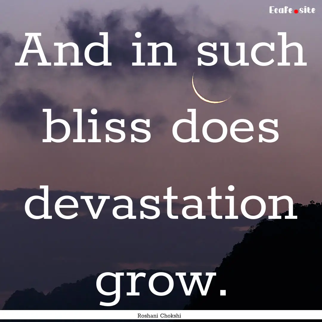 And in such bliss does devastation grow. : Quote by Roshani Chokshi