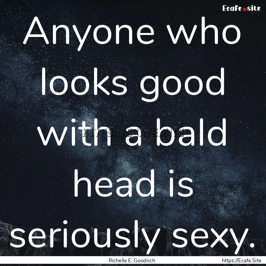 Anyone who looks good with a bald head is.... : Quote by Richelle E. Goodrich