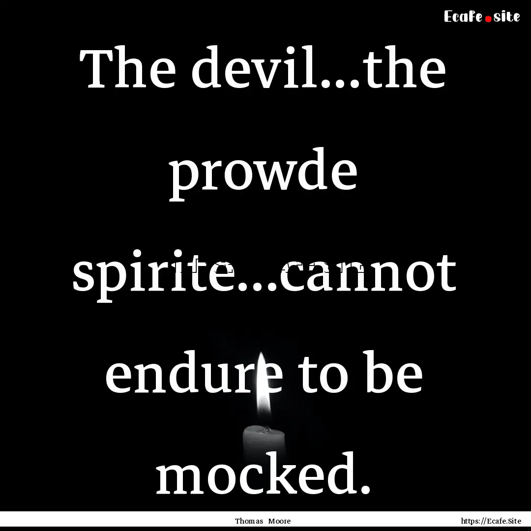 The devil...the prowde spirite...cannot endure.... : Quote by Thomas Moore