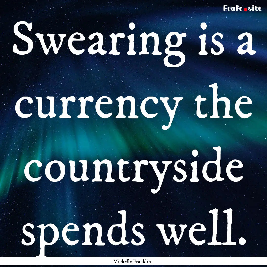 Swearing is a currency the countryside spends.... : Quote by Michelle Franklin