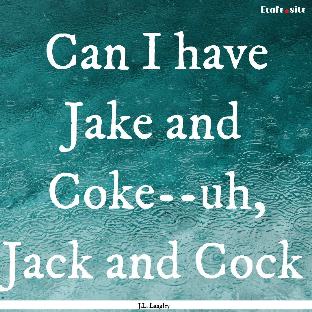 Can I have Jake and Coke--uh, Jack and Cock.... : Quote by J.L. Langley