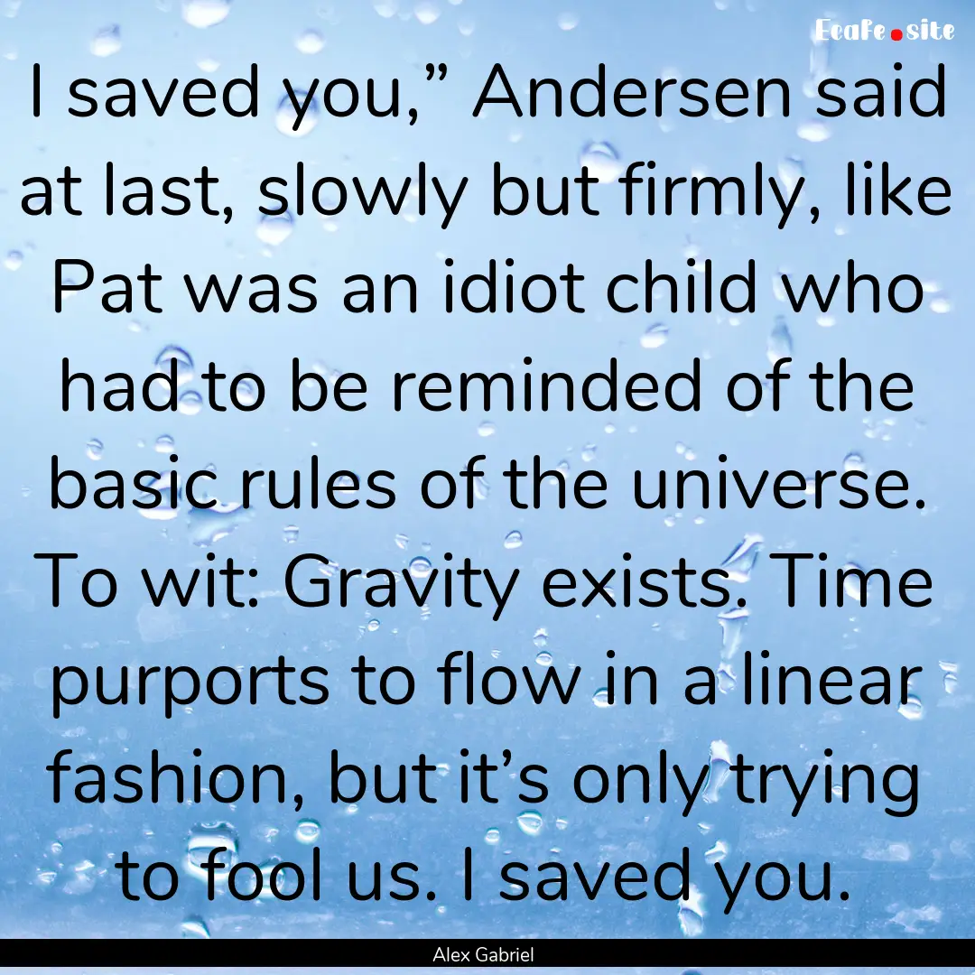 I saved you,” Andersen said at last, slowly.... : Quote by Alex Gabriel