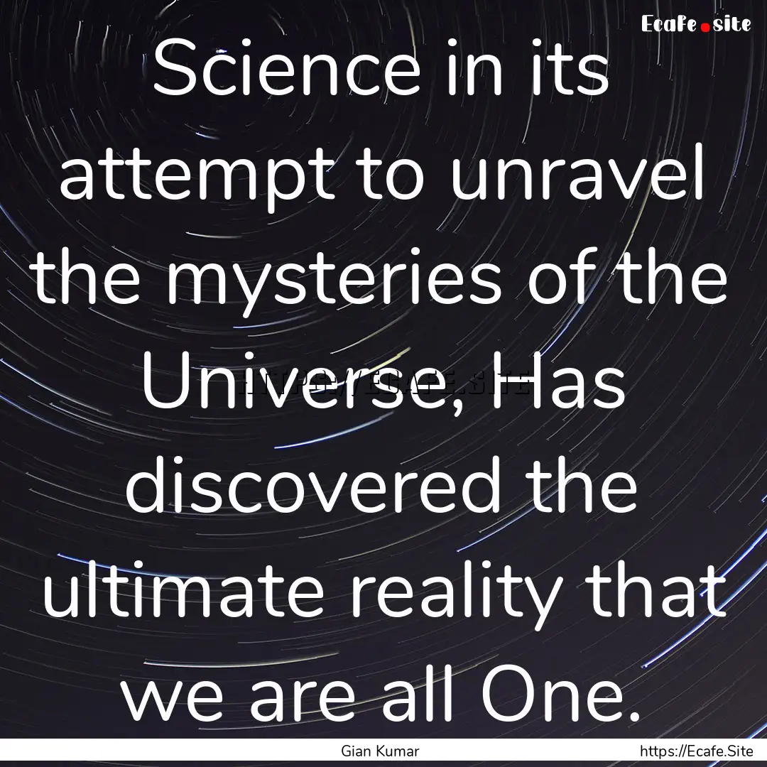 Science in its attempt to unravel the mysteries.... : Quote by Gian Kumar