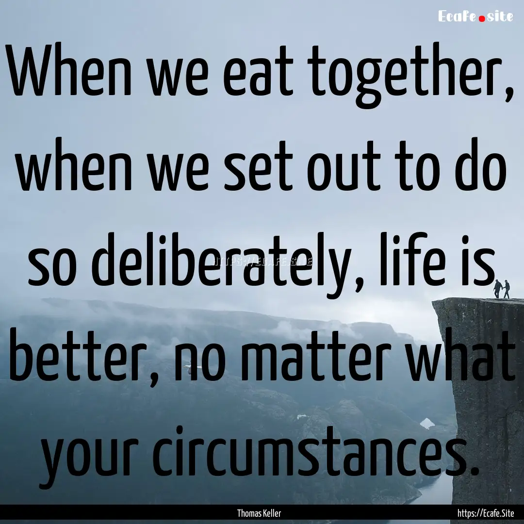 When we eat together, when we set out to.... : Quote by Thomas Keller