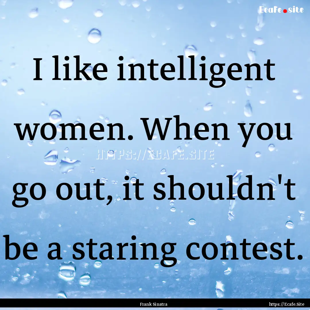 I like intelligent women. When you go out,.... : Quote by Frank Sinatra