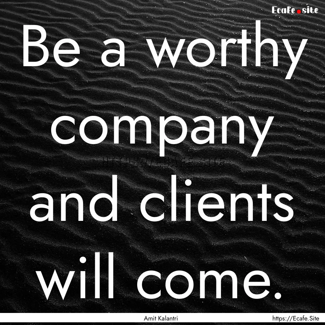 Be a worthy company and clients will come..... : Quote by Amit Kalantri