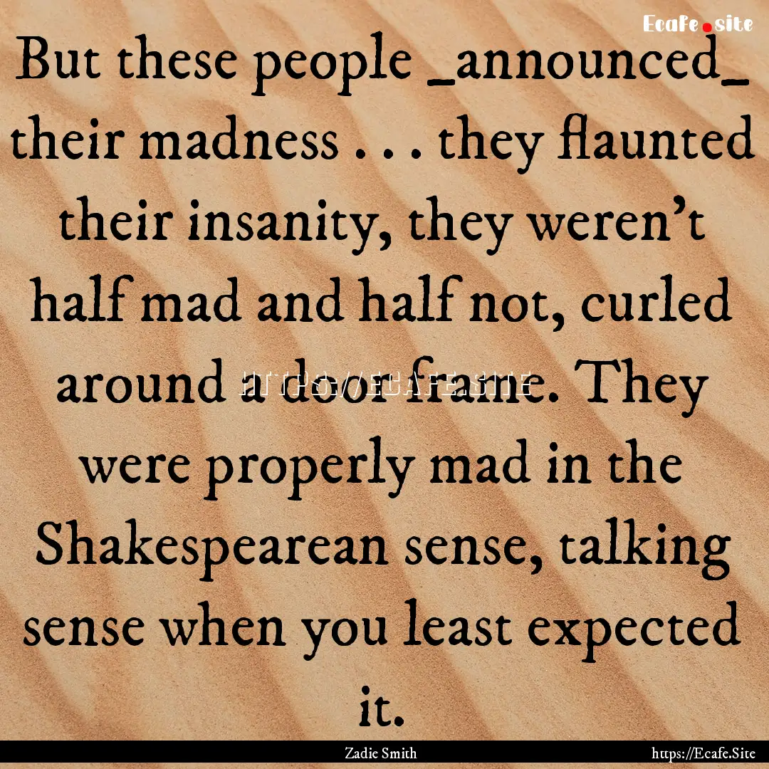 But these people _announced_ their madness.... : Quote by Zadie Smith