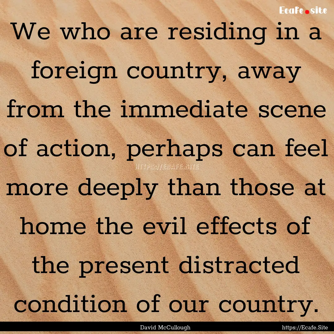 We who are residing in a foreign country,.... : Quote by David McCullough