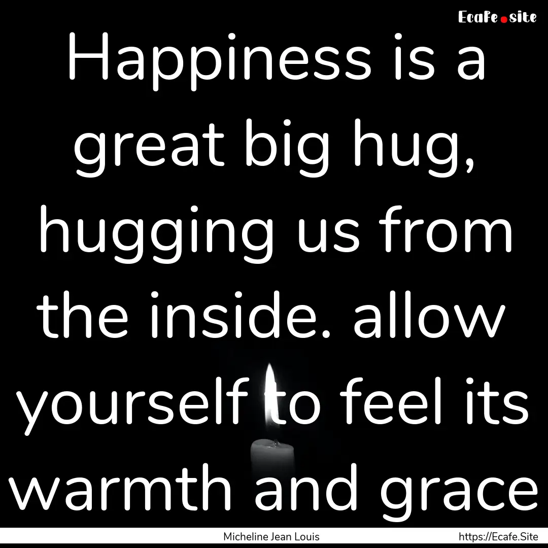 Happiness is a great big hug, hugging us.... : Quote by Micheline Jean Louis