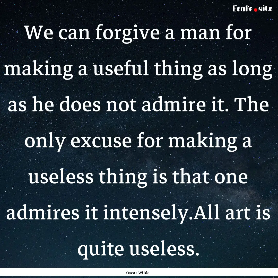 We can forgive a man for making a useful.... : Quote by Oscar Wilde