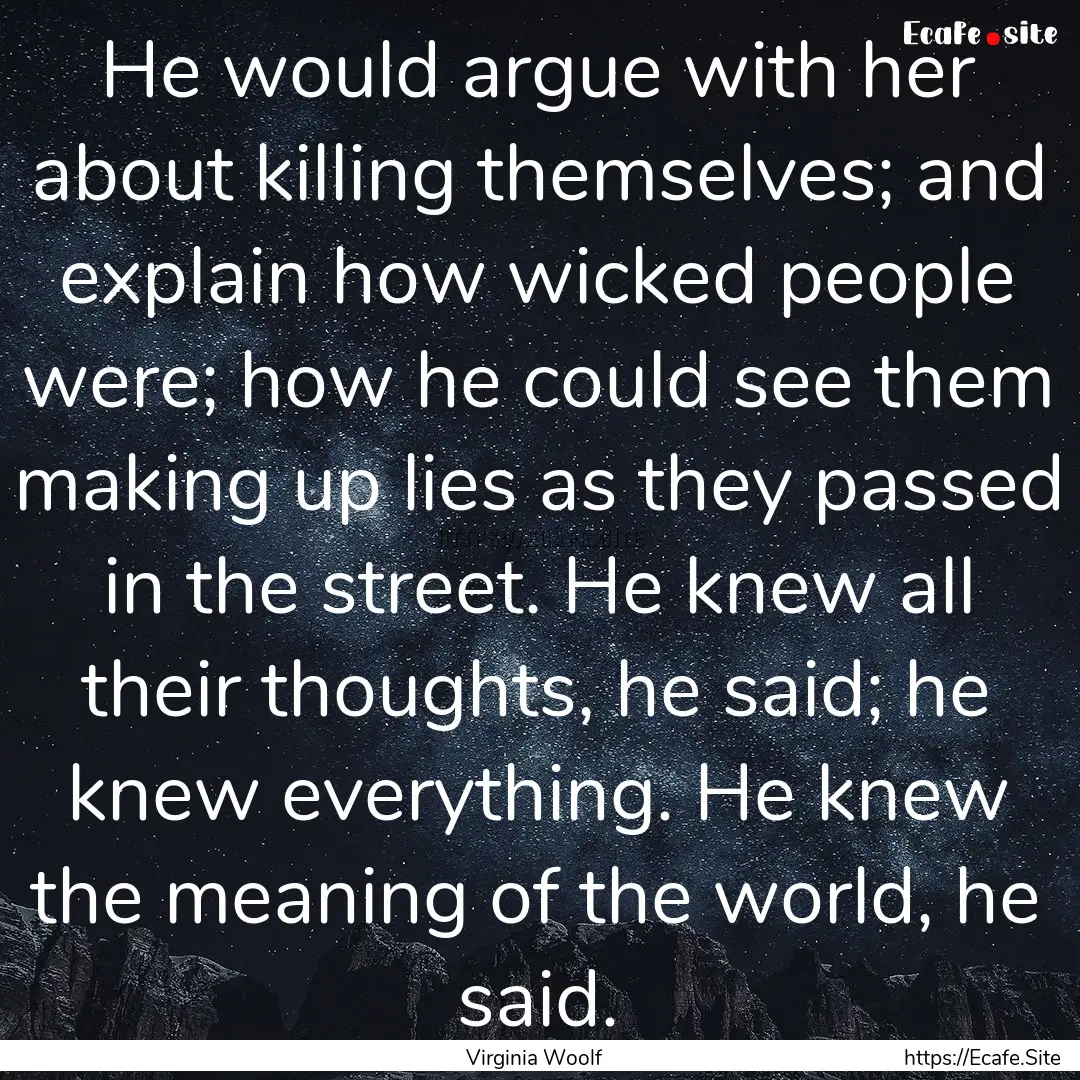 He would argue with her about killing themselves;.... : Quote by Virginia Woolf