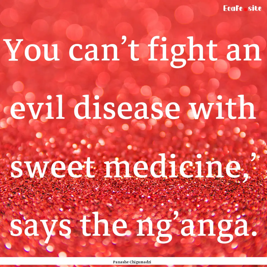 You can’t fight an evil disease with sweet.... : Quote by Panashe Chigumadzi