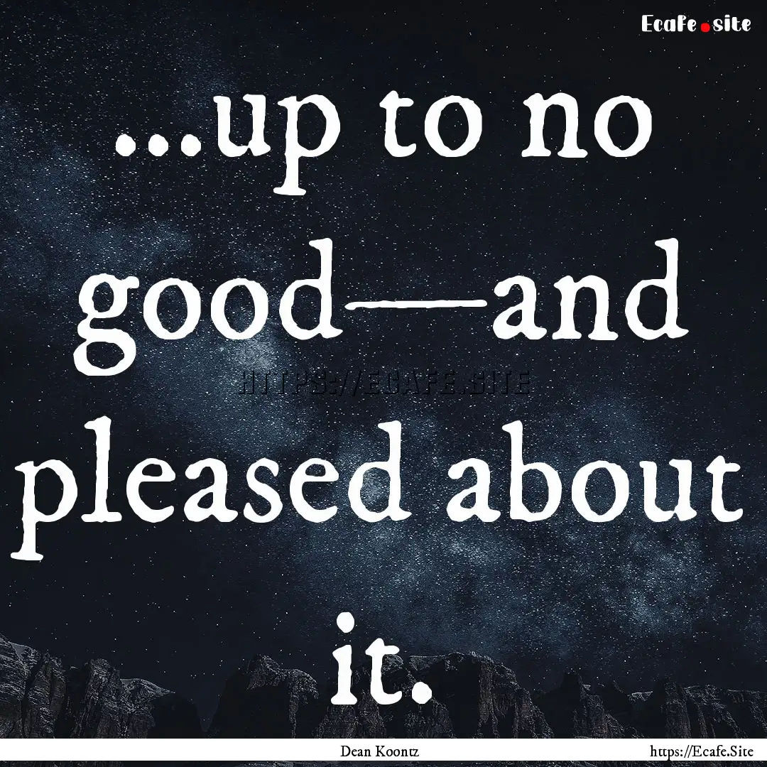 ...up to no good—and pleased about it. : Quote by Dean Koontz