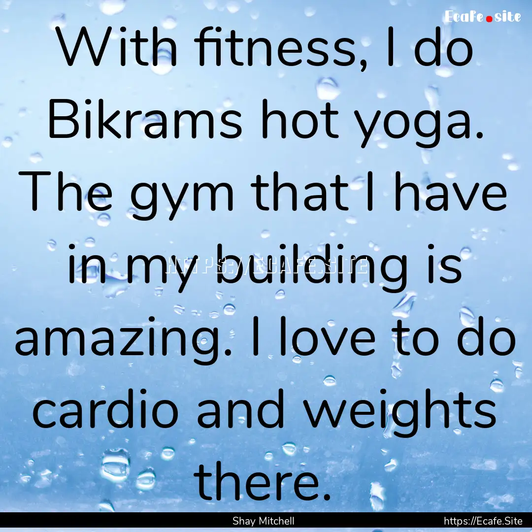 With fitness, I do Bikrams hot yoga. The.... : Quote by Shay Mitchell