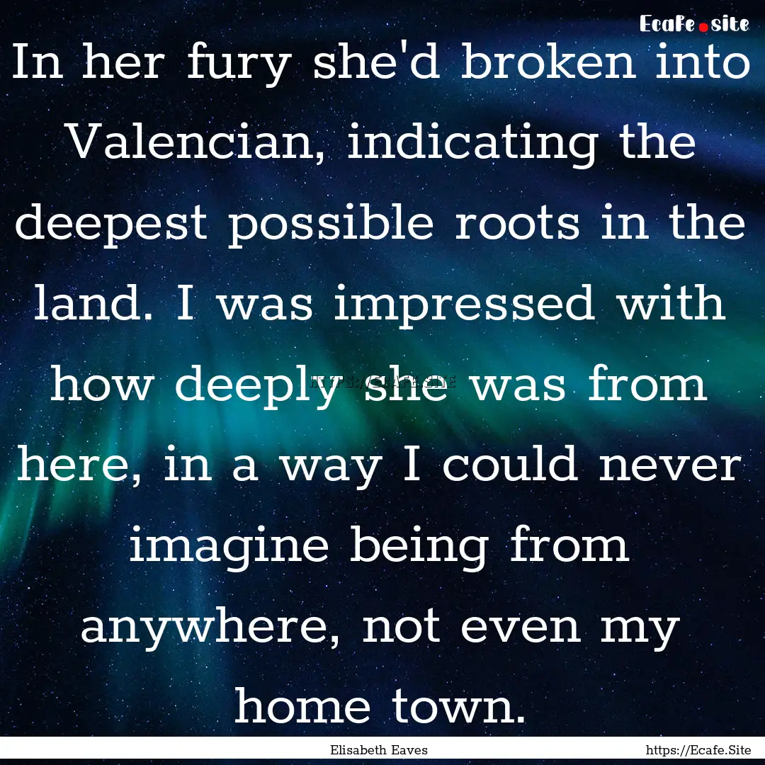 In her fury she'd broken into Valencian,.... : Quote by Elisabeth Eaves