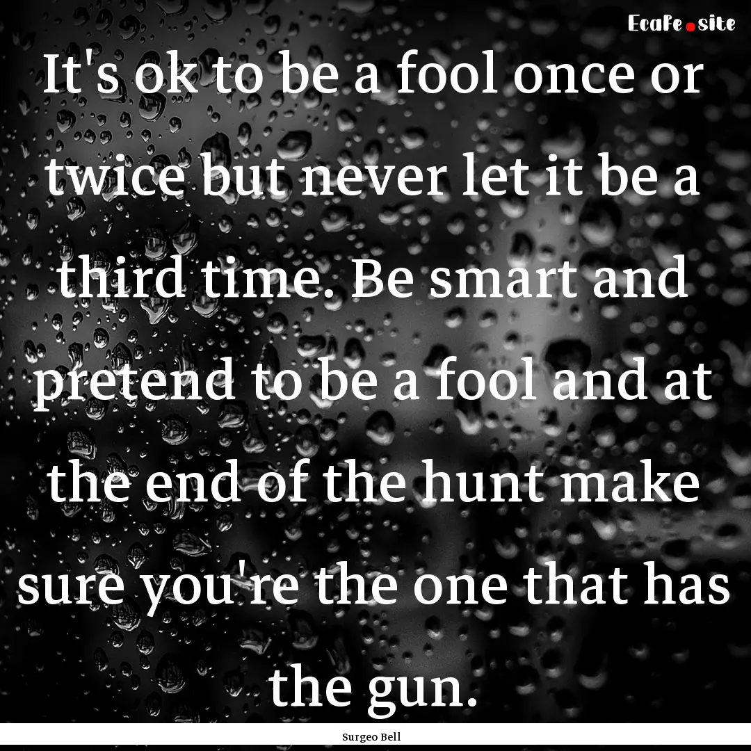 It's ok to be a fool once or twice but never.... : Quote by Surgeo Bell