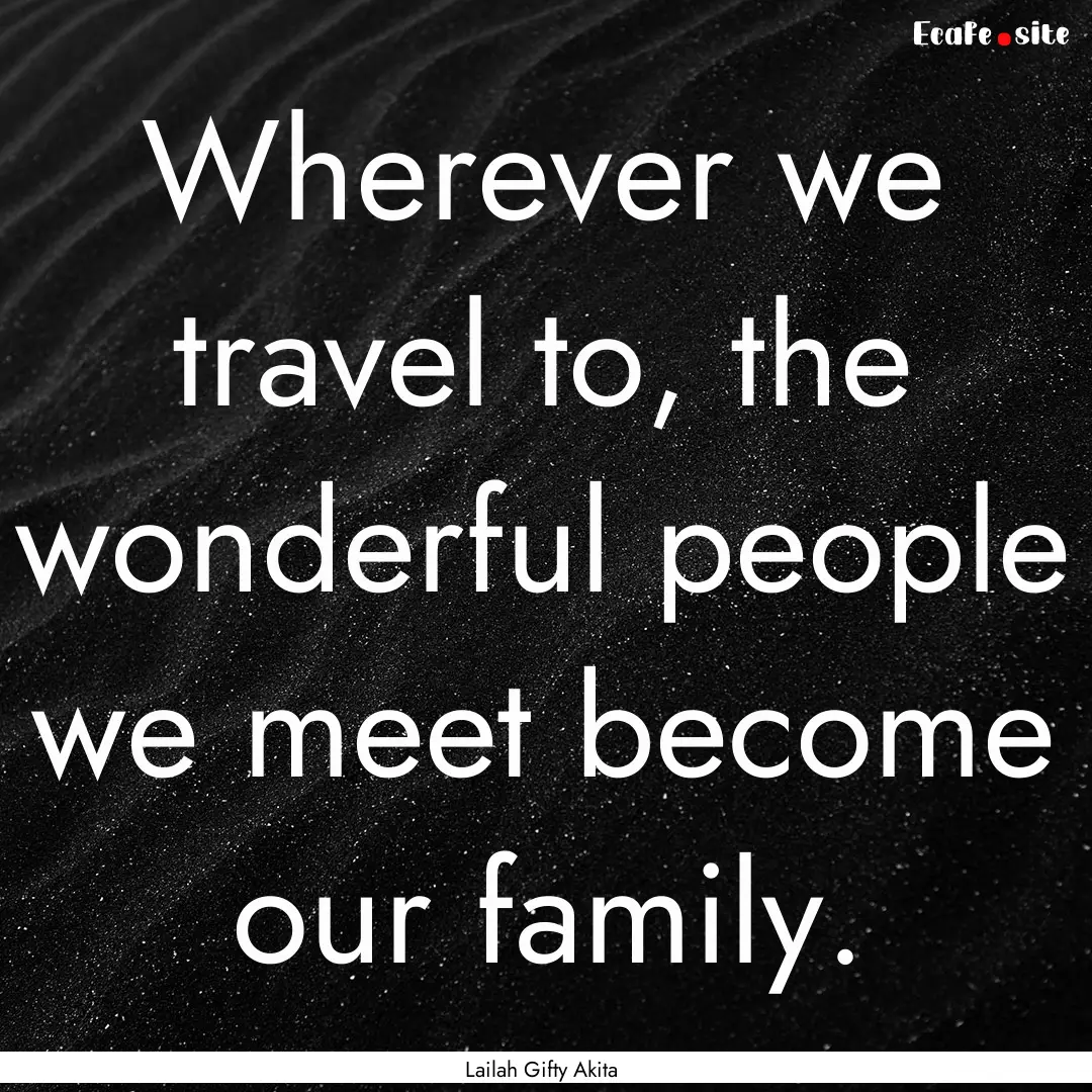 Wherever we travel to, the wonderful people.... : Quote by Lailah Gifty Akita