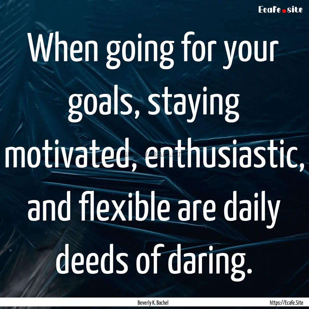 When going for your goals, staying motivated,.... : Quote by Beverly K. Bachel