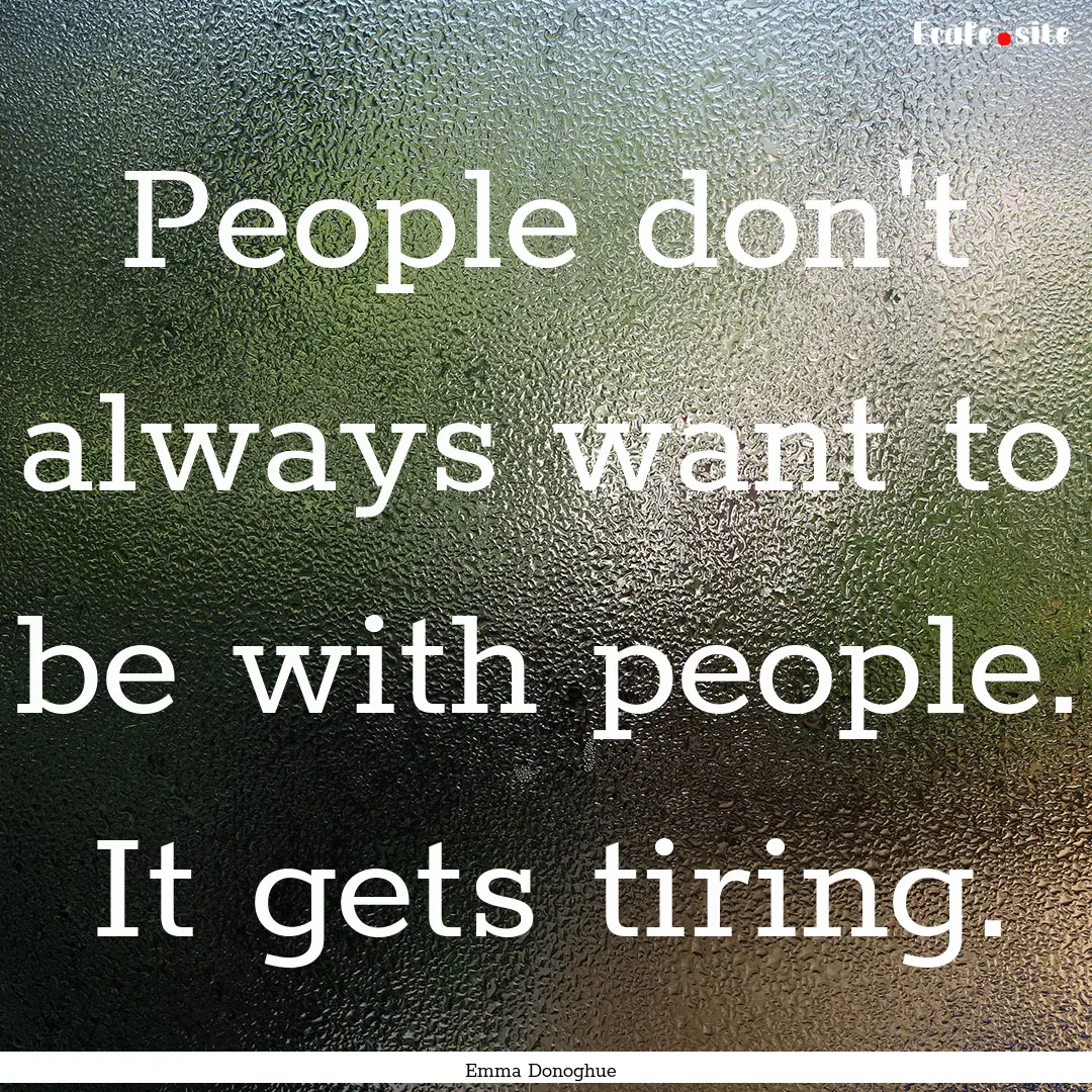 People don't always want to be with people..... : Quote by Emma Donoghue