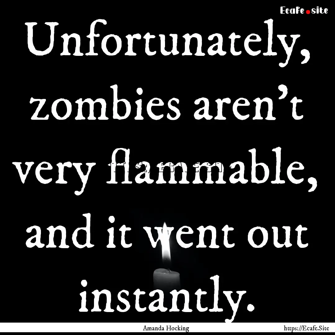 Unfortunately, zombies aren’t very flammable,.... : Quote by Amanda Hocking