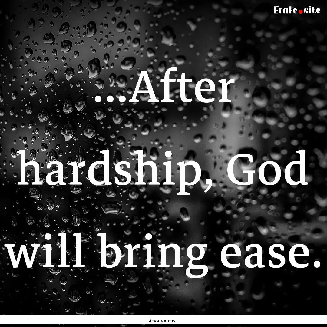 ...After hardship, God will bring ease. : Quote by Anonymous