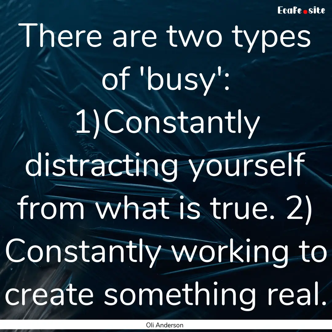 There are two types of 'busy': 1)Constantly.... : Quote by Oli Anderson