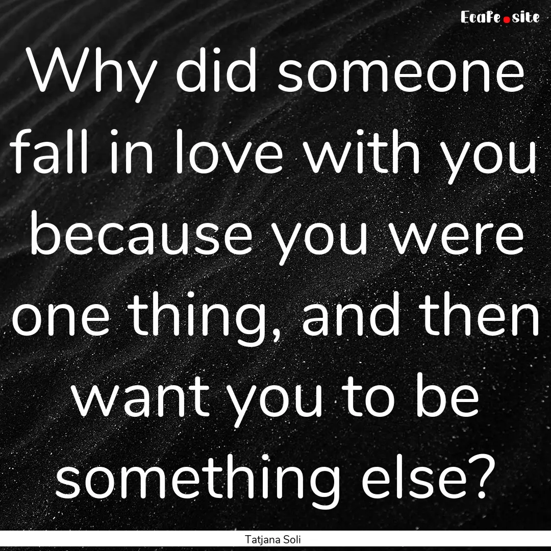 Why did someone fall in love with you because.... : Quote by Tatjana Soli