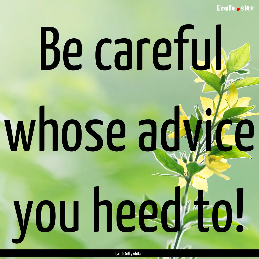 Be careful whose advice you heed to! : Quote by Lailah Gifty Akita