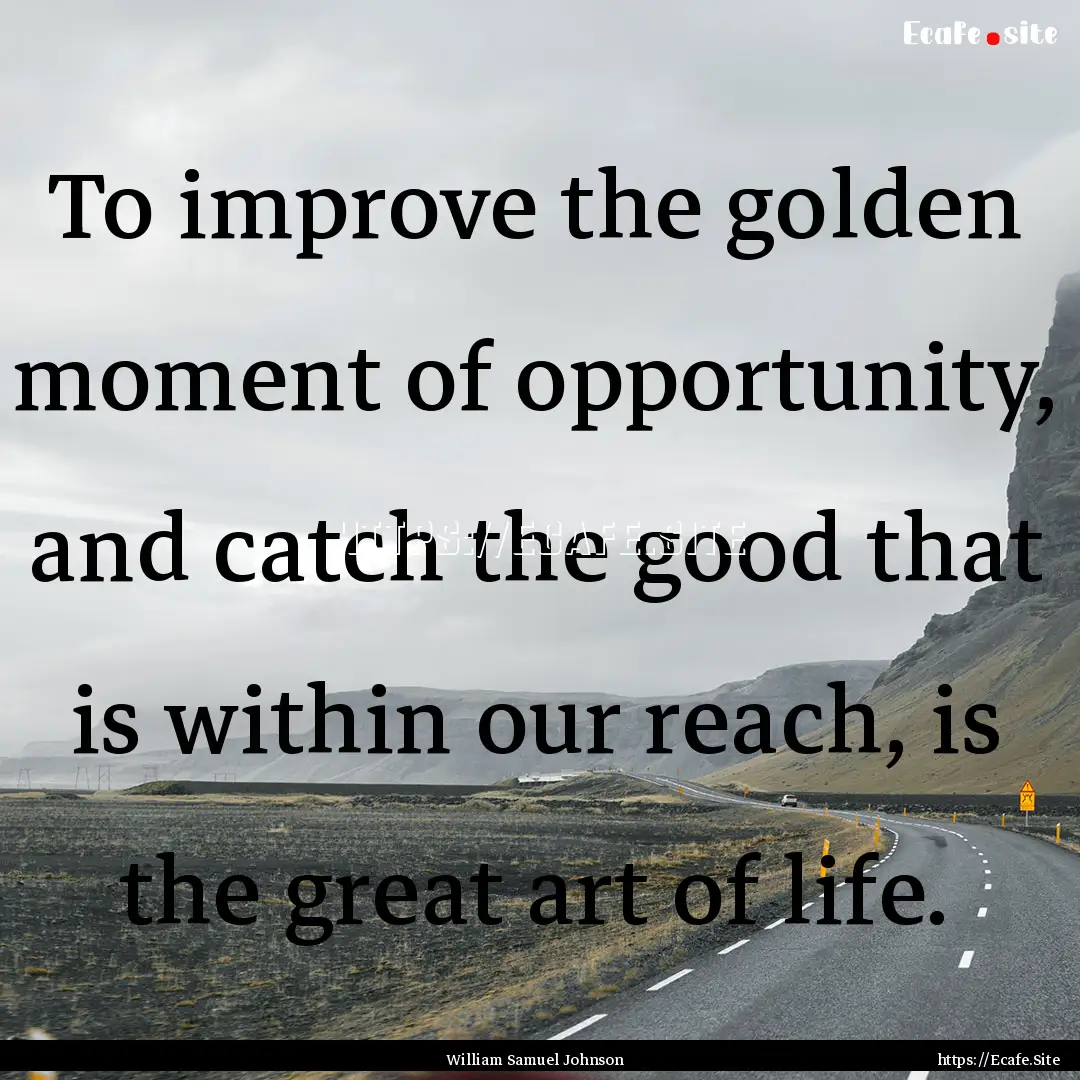 To improve the golden moment of opportunity,.... : Quote by William Samuel Johnson