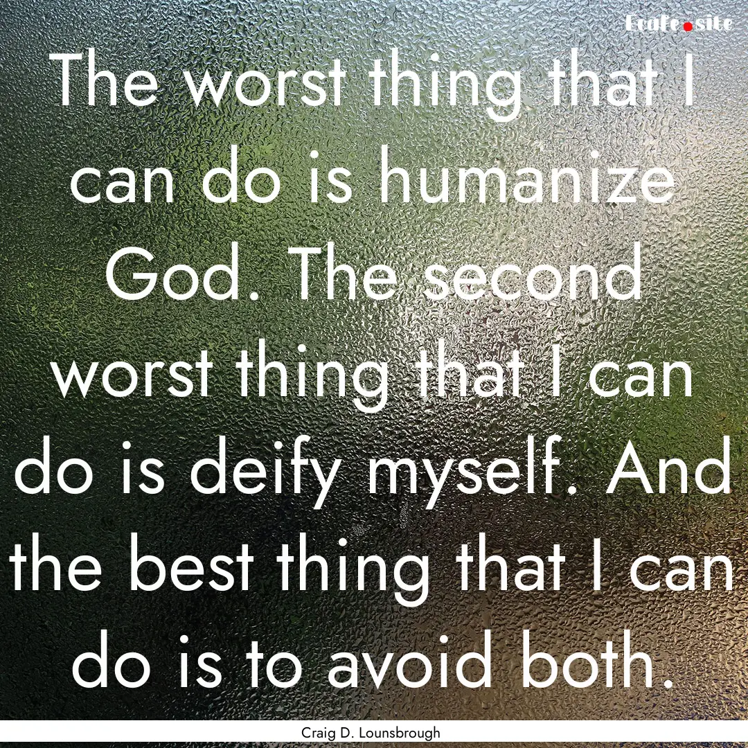 The worst thing that I can do is humanize.... : Quote by Craig D. Lounsbrough