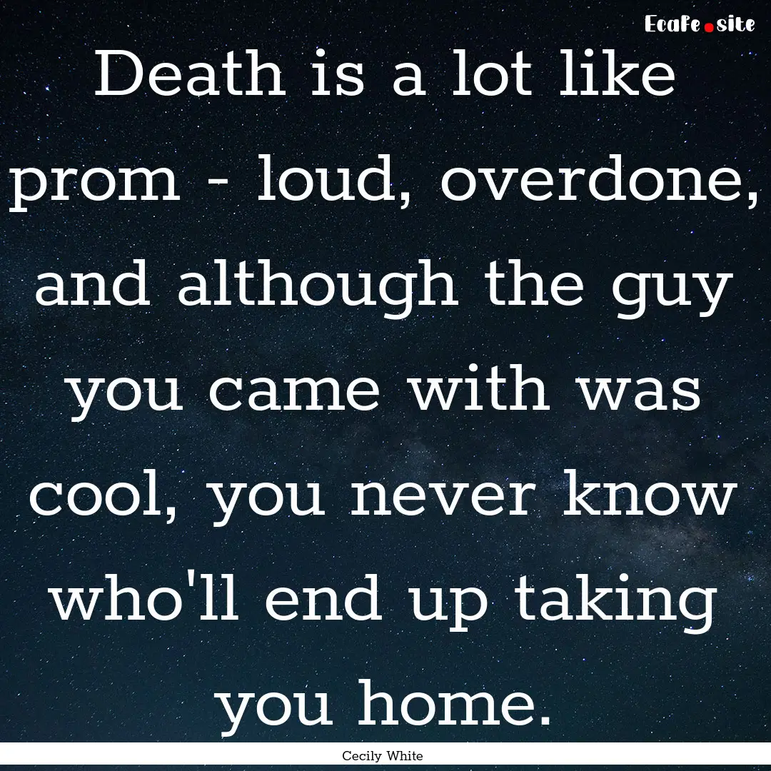 Death is a lot like prom - loud, overdone,.... : Quote by Cecily White