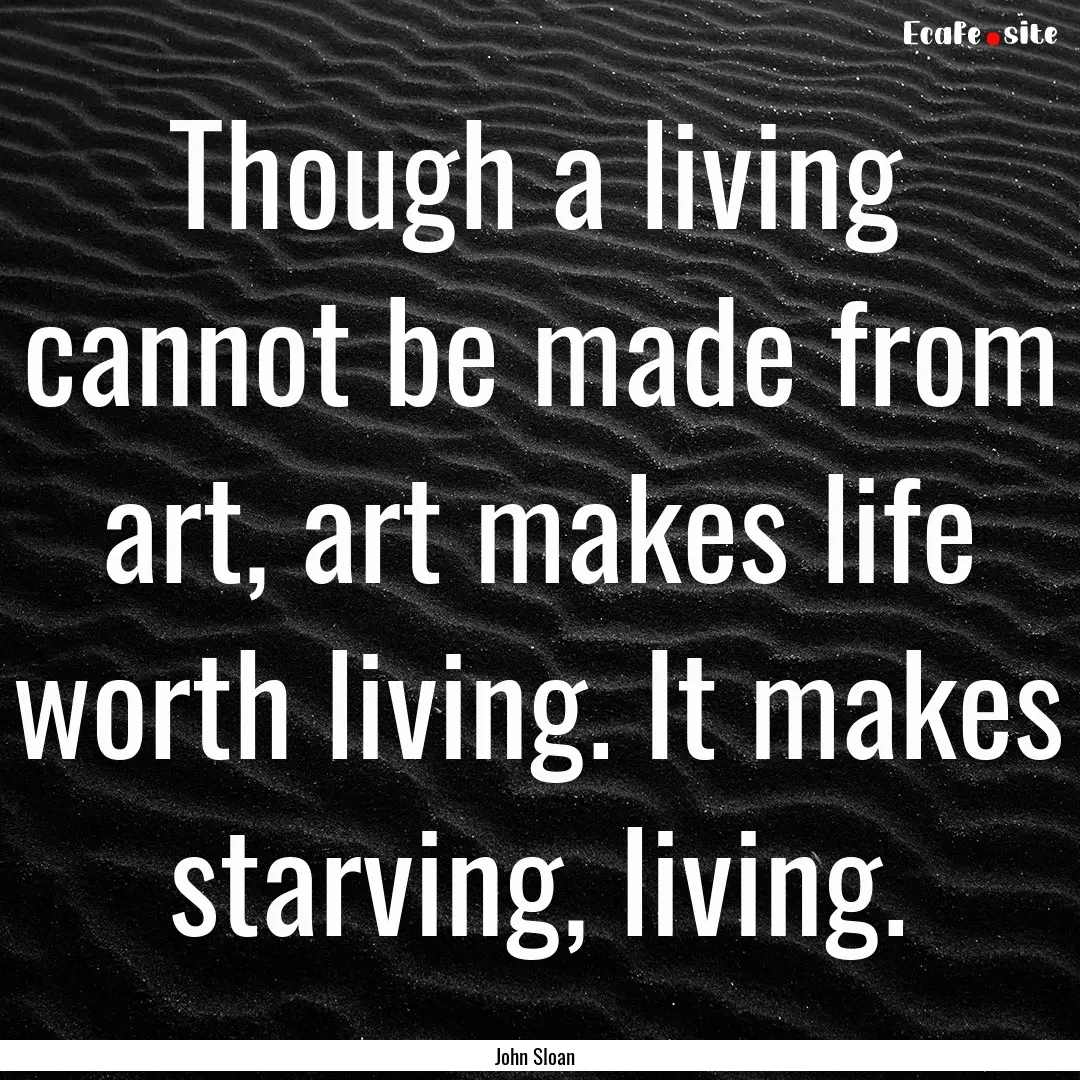 Though a living cannot be made from art,.... : Quote by John Sloan