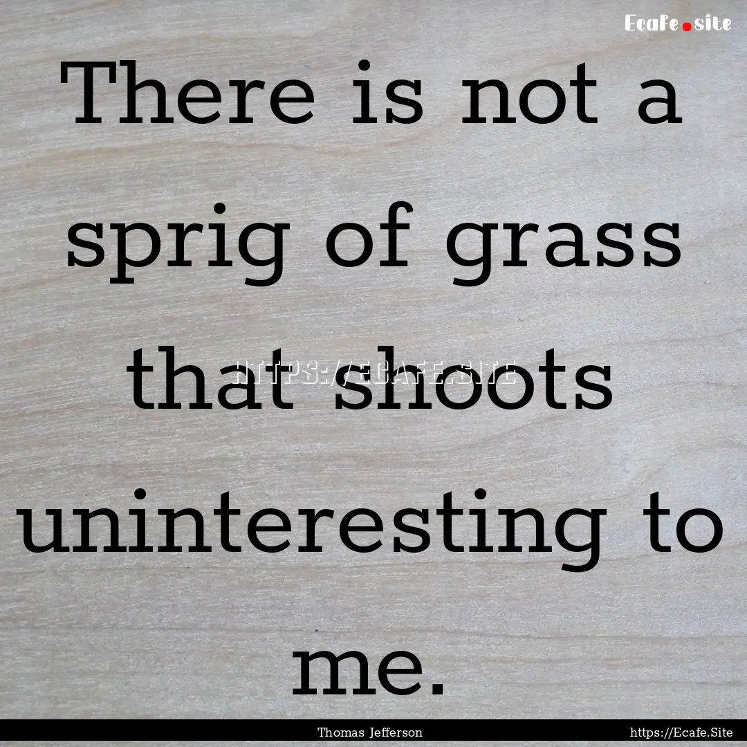 There is not a sprig of grass that shoots.... : Quote by Thomas Jefferson