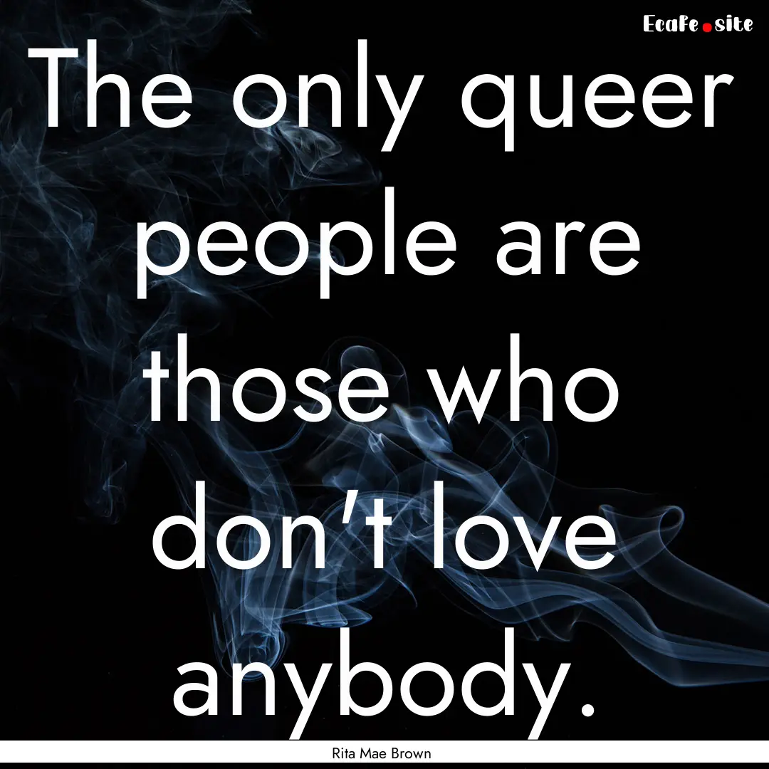 The only queer people are those who don't.... : Quote by Rita Mae Brown