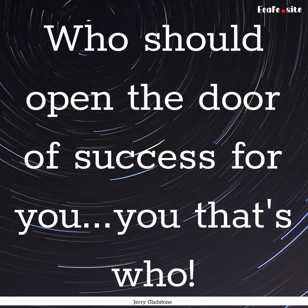 Who should open the door of success for you...you.... : Quote by Jerry Gladstone