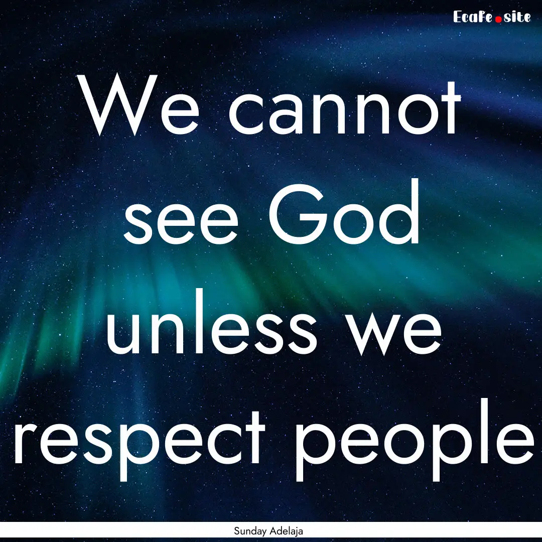 We cannot see God unless we respect people.... : Quote by Sunday Adelaja