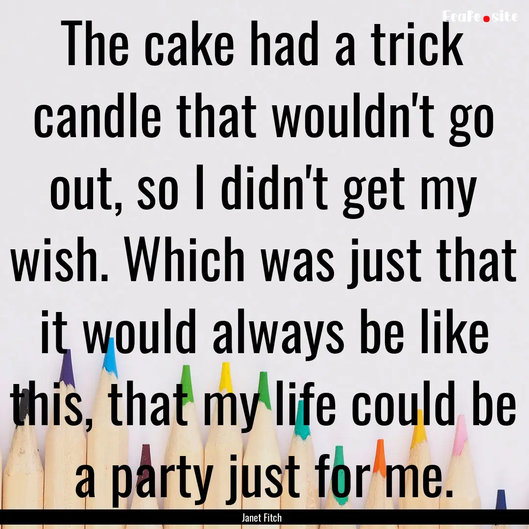 The cake had a trick candle that wouldn't.... : Quote by Janet Fitch