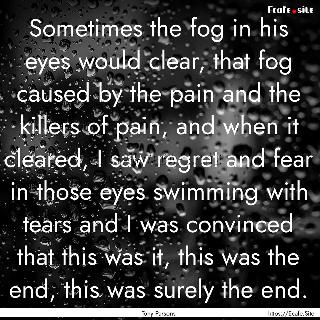 Sometimes the fog in his eyes would clear,.... : Quote by Tony Parsons