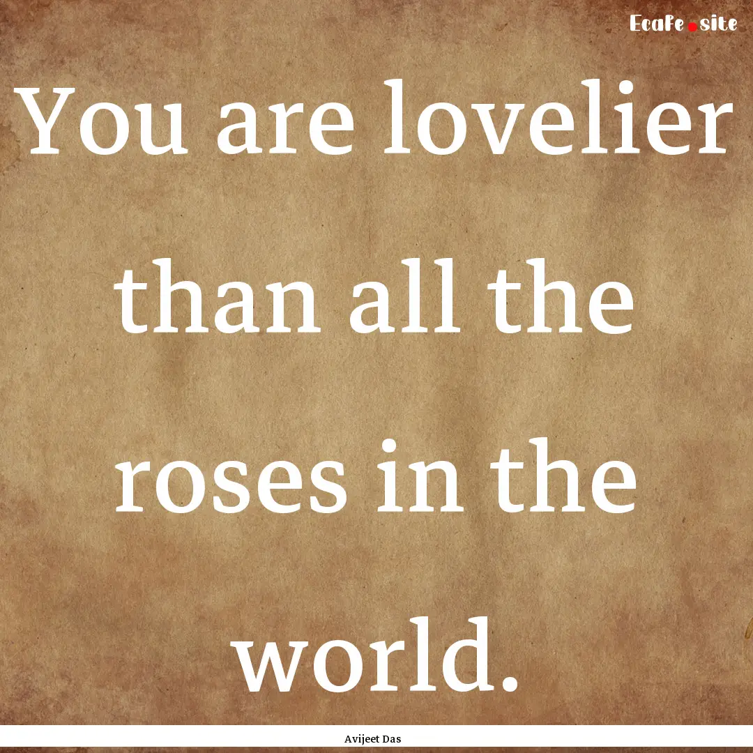 You are lovelier than all the roses in the.... : Quote by Avijeet Das