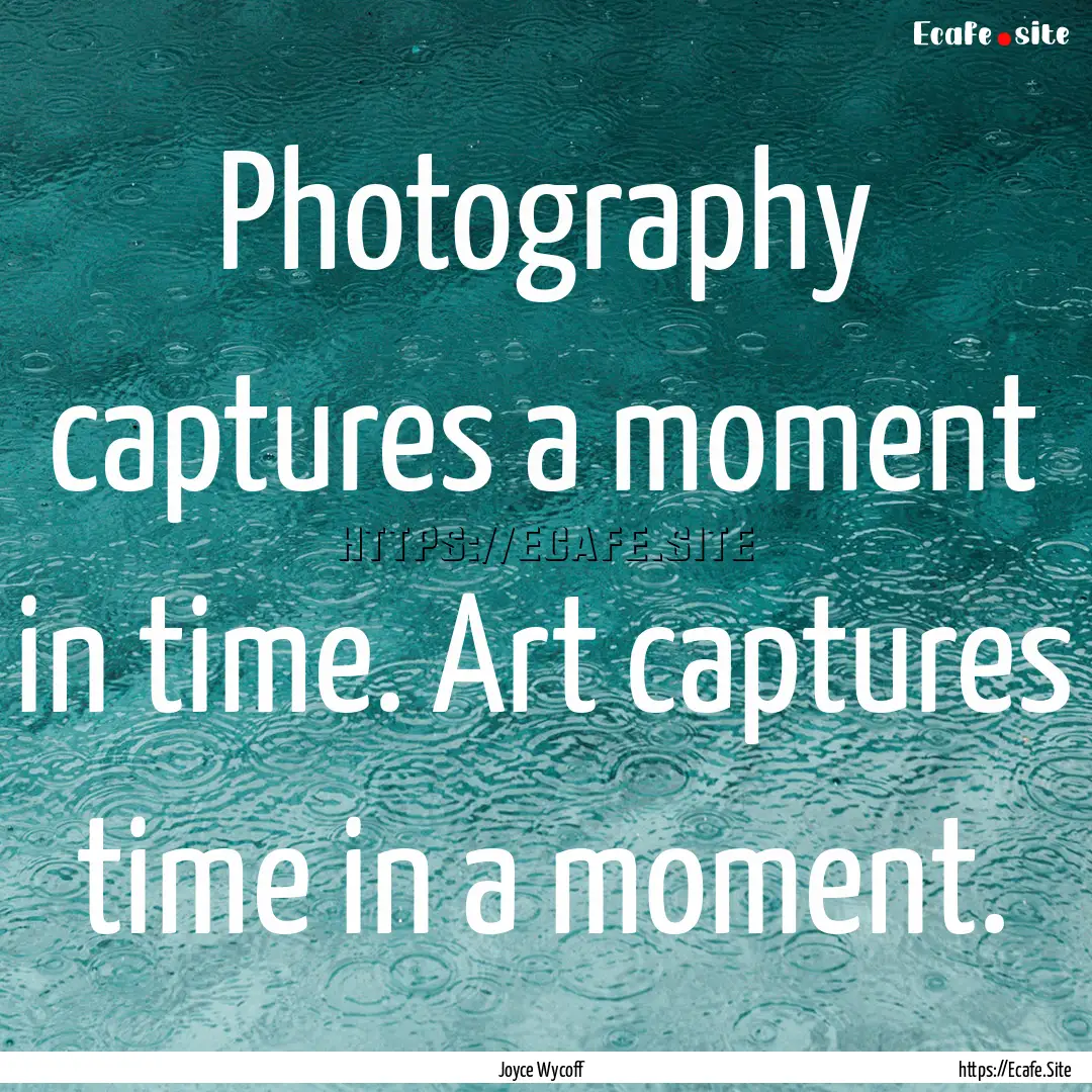 Photography captures a moment in time. Art.... : Quote by Joyce Wycoff