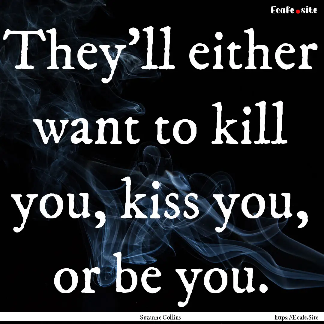 They'll either want to kill you, kiss you,.... : Quote by Suzanne Collins